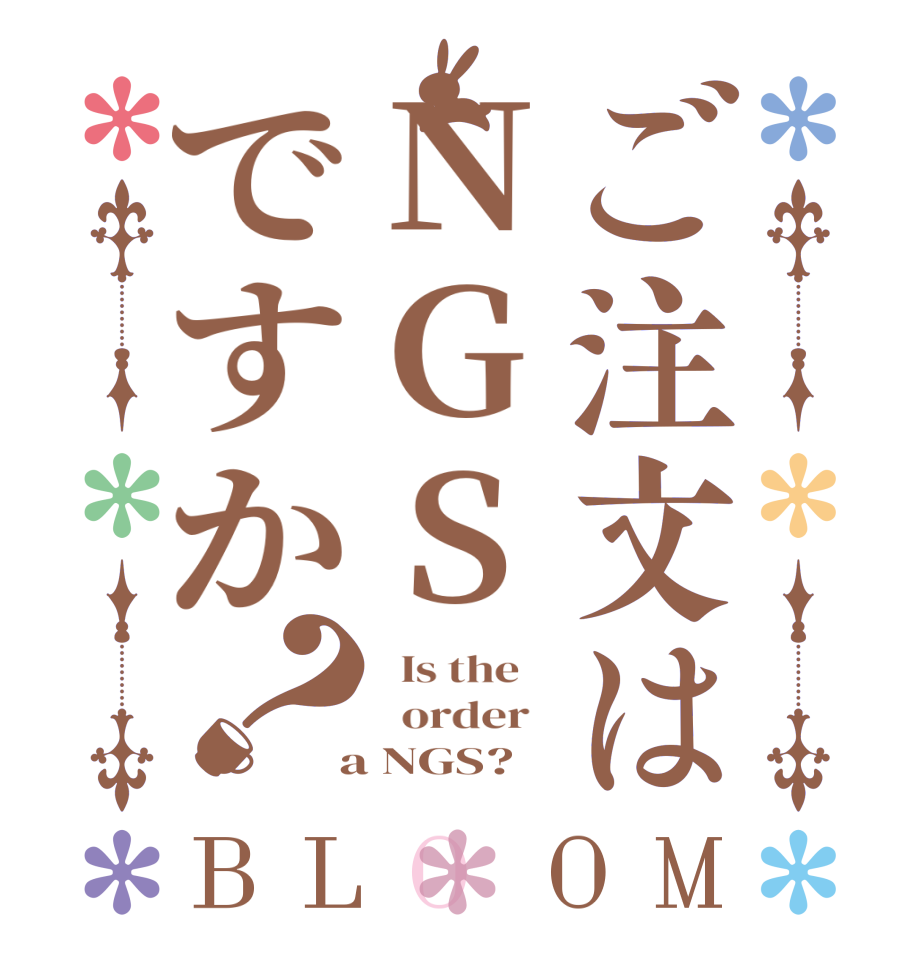 ご注文はNGSですか？BLOOM   Is the      order    a NGS?  