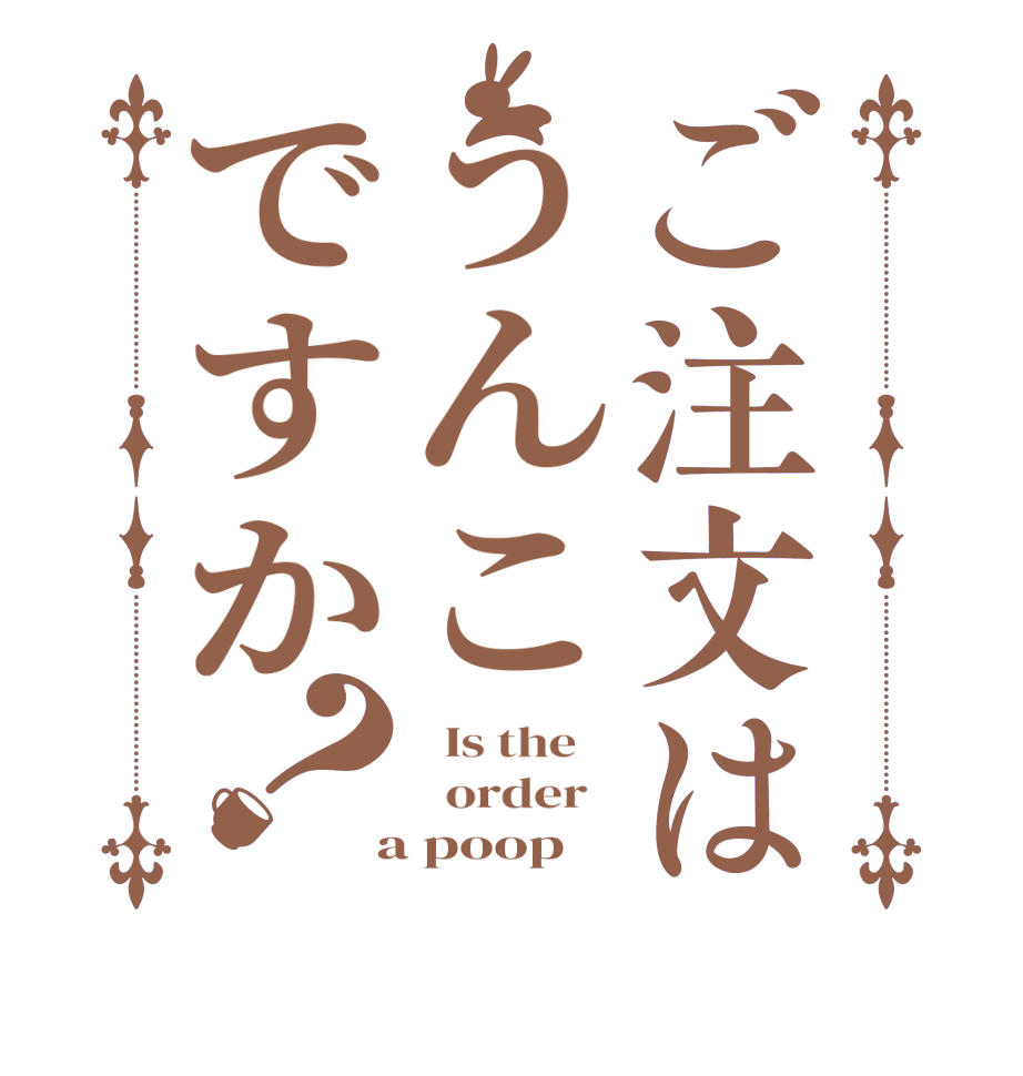 ご注文はうんこですか？  Is the      order    a poop