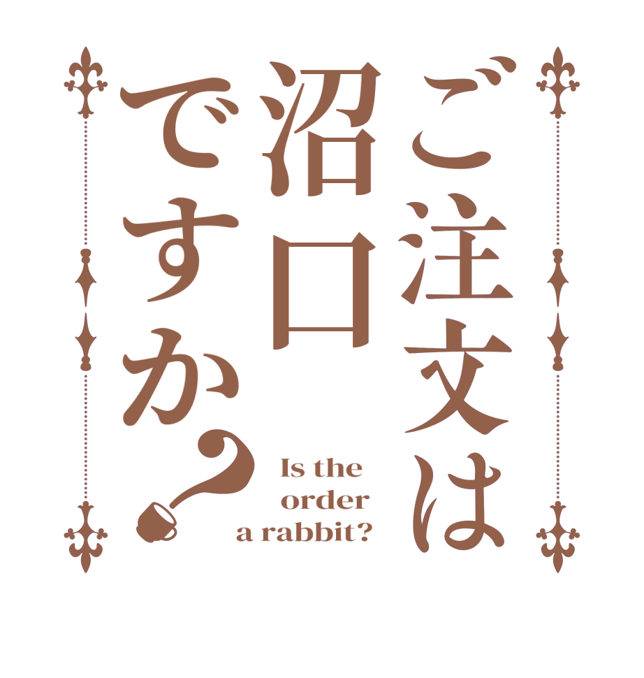 ご注文は沼口ですか？  Is the      order    a rabbit?  