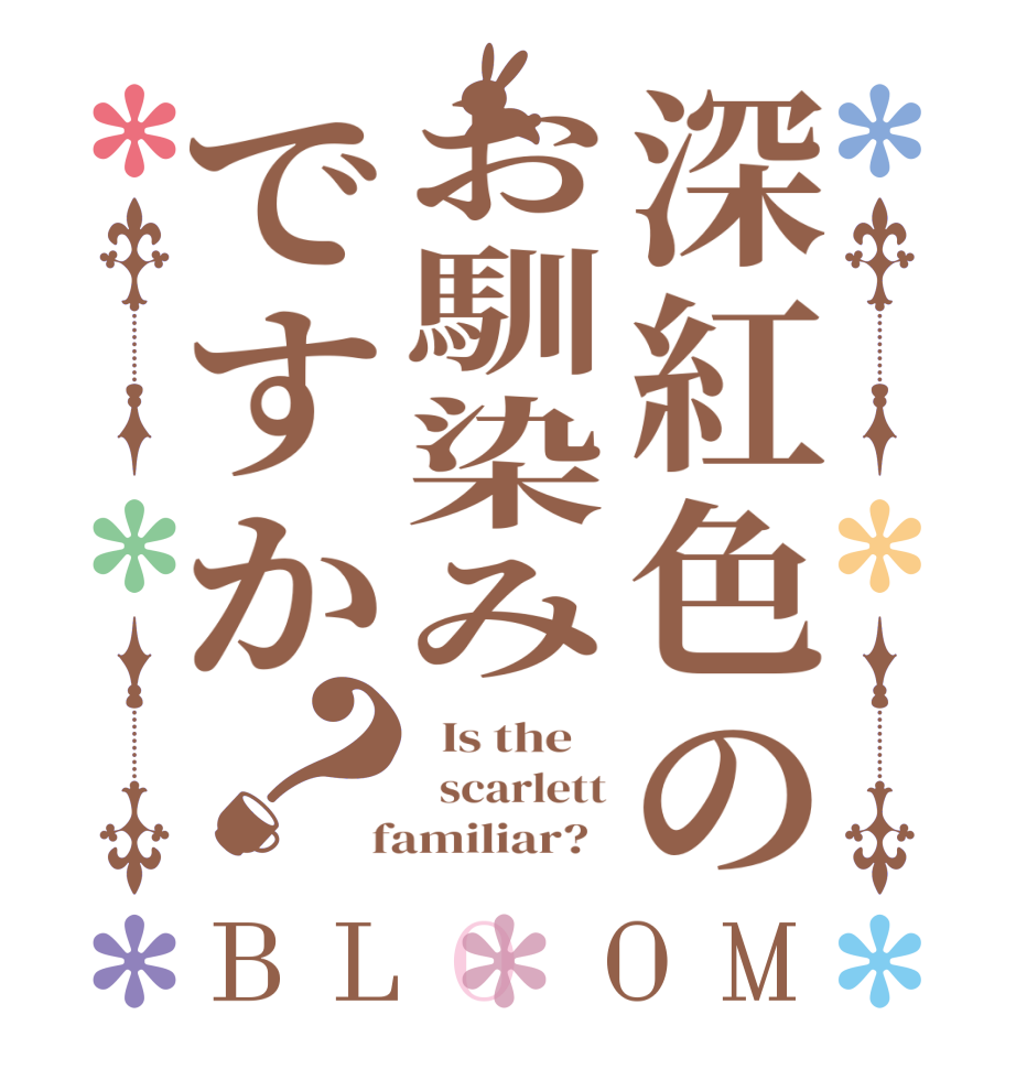 深紅色のお馴染みですか？BLOOM   Is the      scarlett  familiar?  