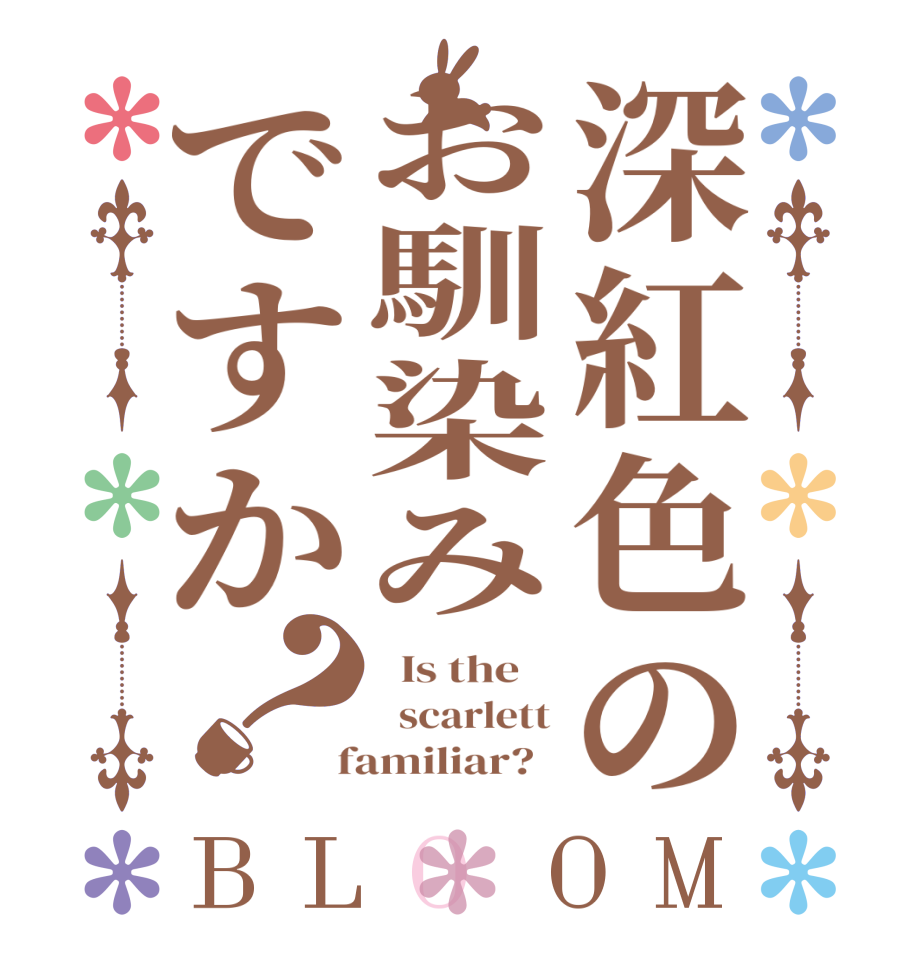 深紅色のお馴染みですか？BLOOM   Is the      scarlett  familiar?  