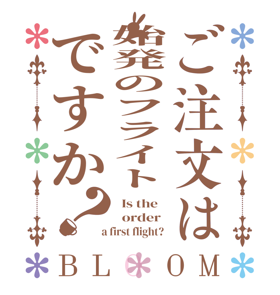 ご注文は始発のフライトですか？BLOOM   Is the      order    a first flight?  