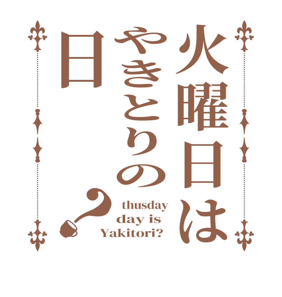 火曜日はやきとりの日？  thusday day is   Yakitori?  