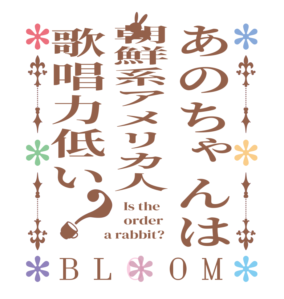 あのちゃんは朝鮮系アメリカ人歌唱力低い？BLOOM   Is the      order    a rabbit?  