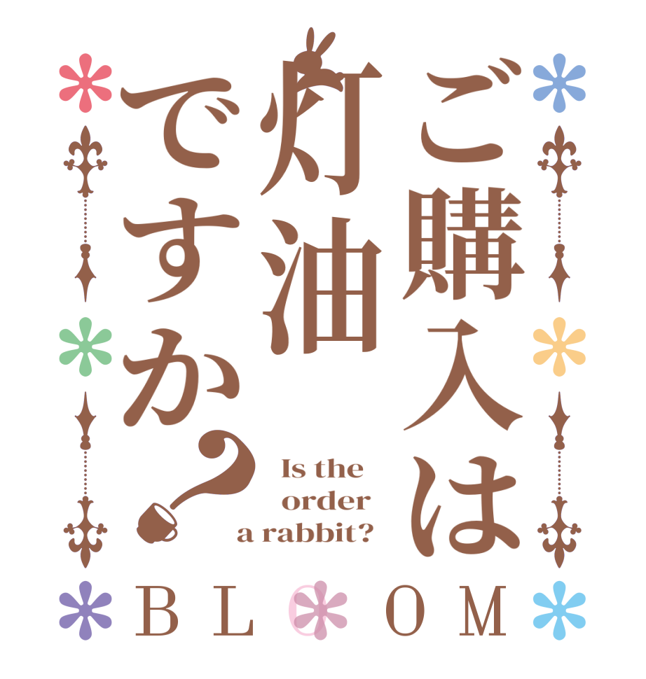 ご購入は灯油ですか？BLOOM   Is the      order    a rabbit?  