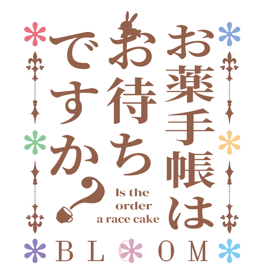 お薬手帳はお待ちですか？BLOOM   Is the      order    a race cake