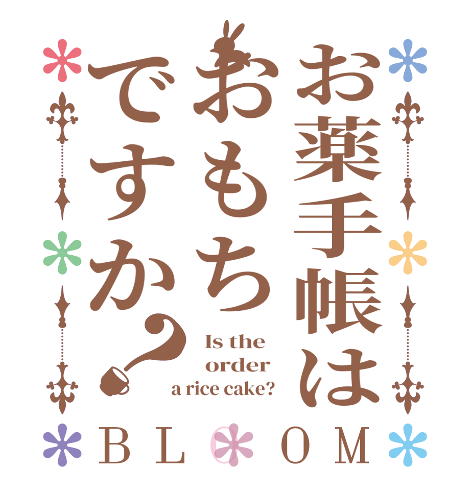 お薬手帳はおもちですか？BLOOM   Is the      order    a rice cake?  