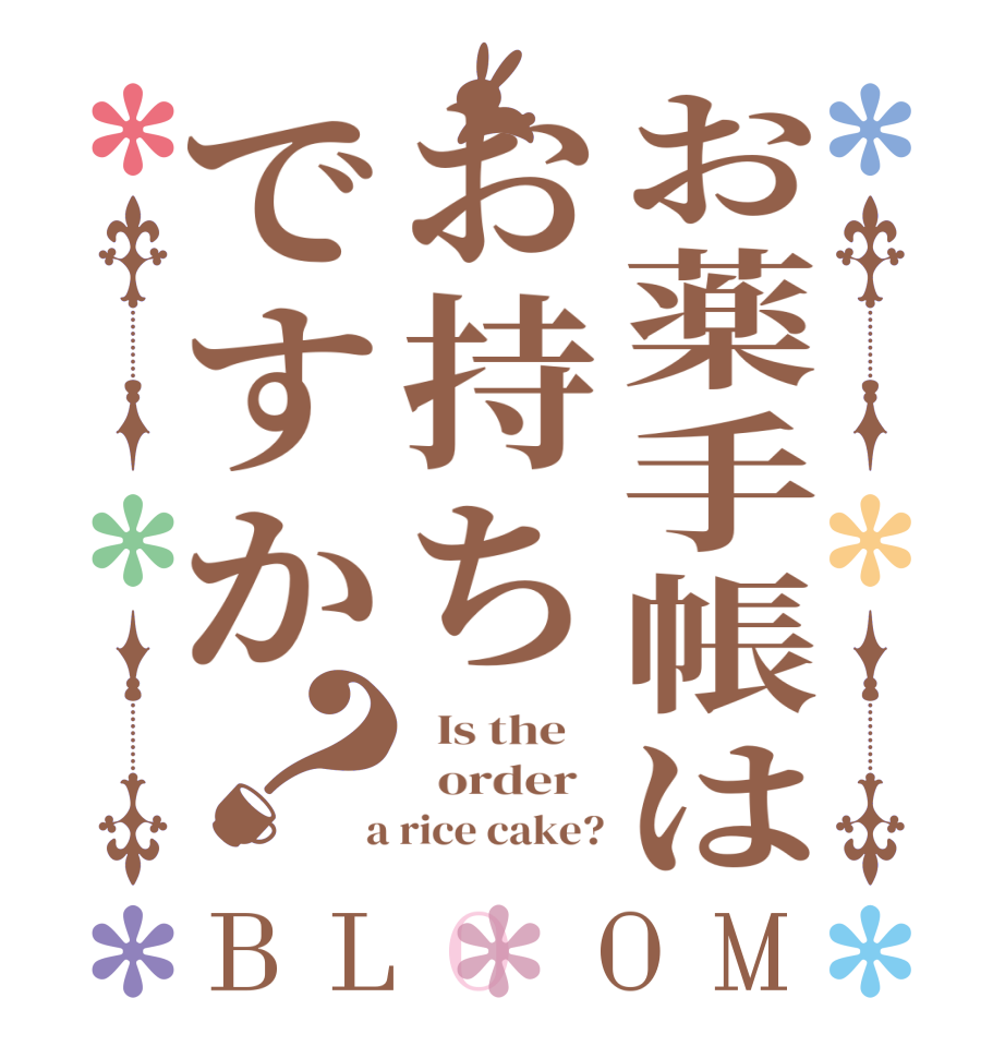 お薬手帳はお持ちですか？BLOOM   Is the      order    a rice cake?