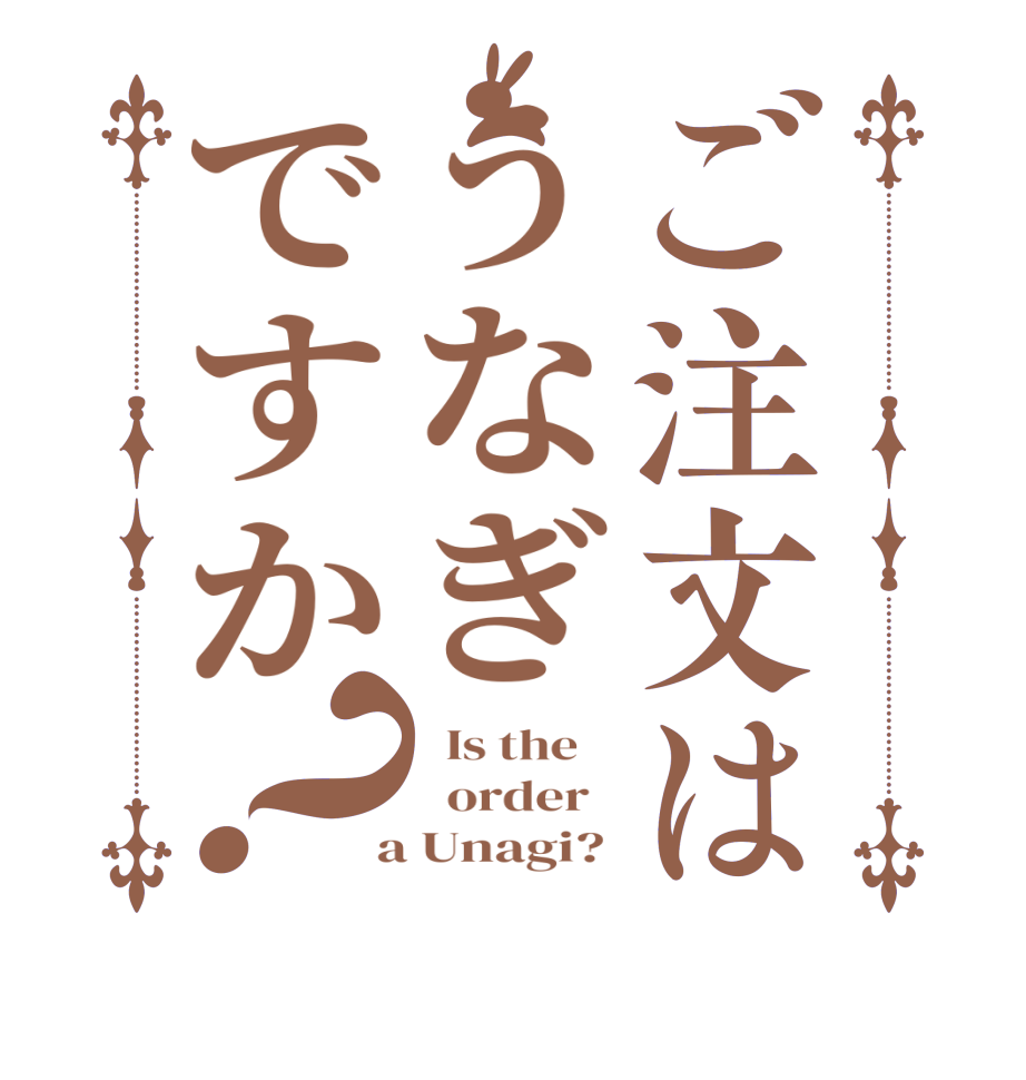 ご注文はうなぎですか？  Is the      order    a Unagi? 