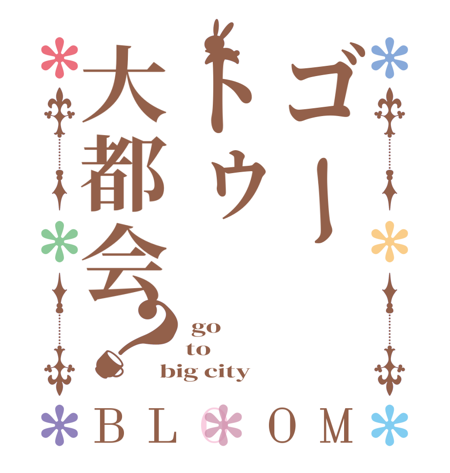 ゴートゥ大都会？BLOOM  go to big city