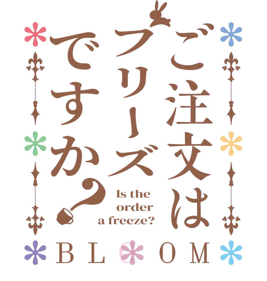 ご注文はフリーズですか？BLOOM   Is the      order    a freeze?  