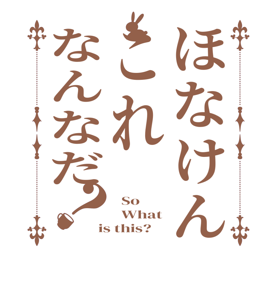 ほなけんこれなんなだ？  So   What is this?