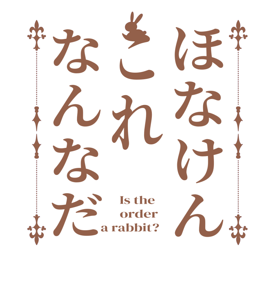 ほなけんこれなんなだ  Is the      order    a rabbit?  