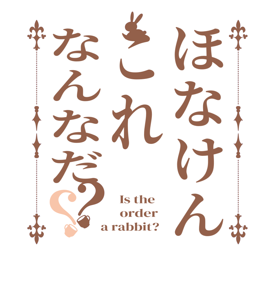 ほなけんこれなんなだ？？  Is the      order    a rabbit?  