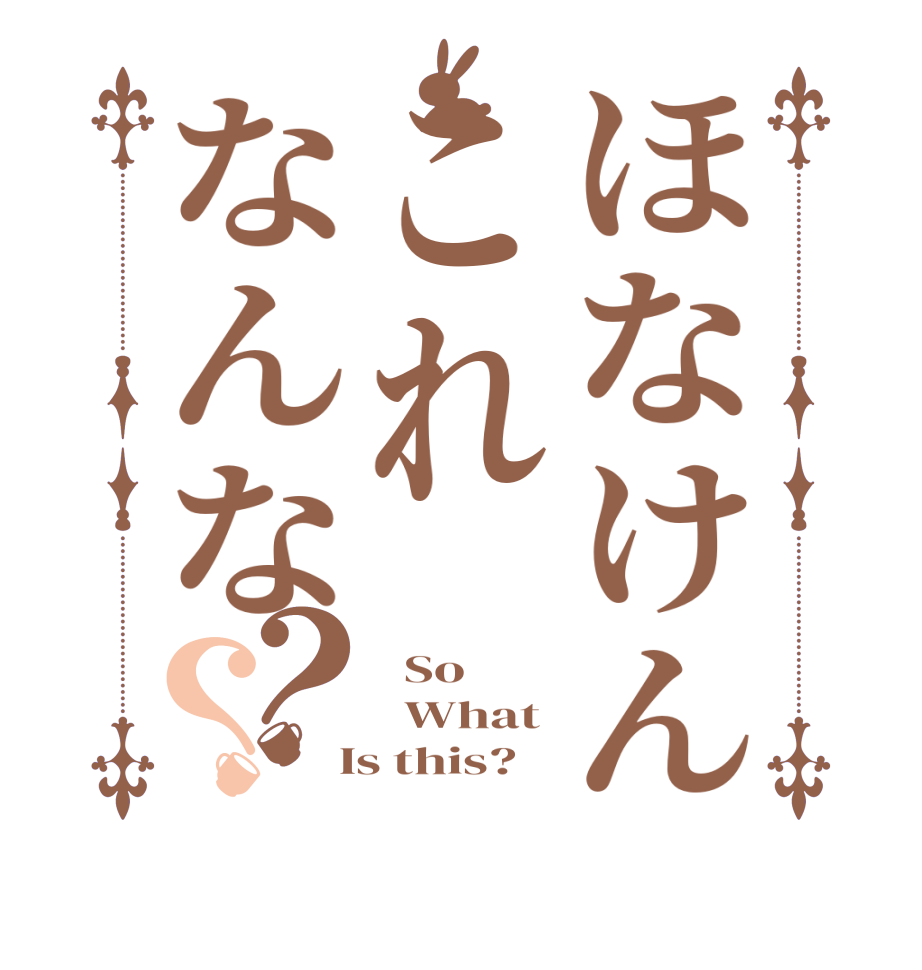 ほなけんこれなんな？？  So   What  Is this?