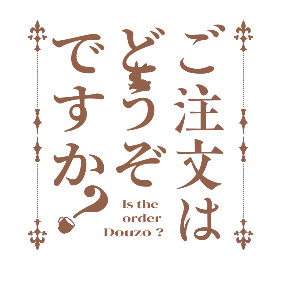 ご注文はどうぞですか？  Is the      order    Douzo ?