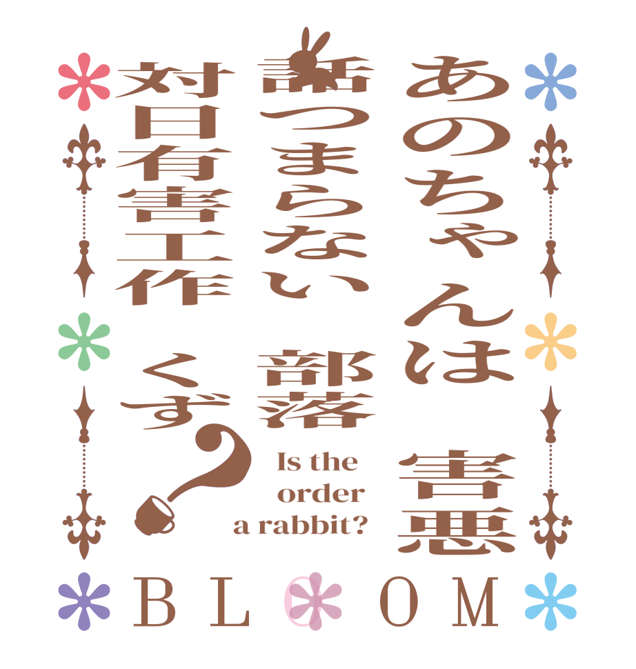 あのちゃんは　害悪話つまらない　部落対日有害工作　くず？BLOOM   Is the      order    a rabbit?  