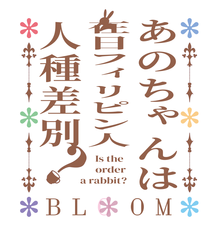 あのちゃんは在日フィリピン人人種差別？BLOOM   Is the      order    a rabbit?  