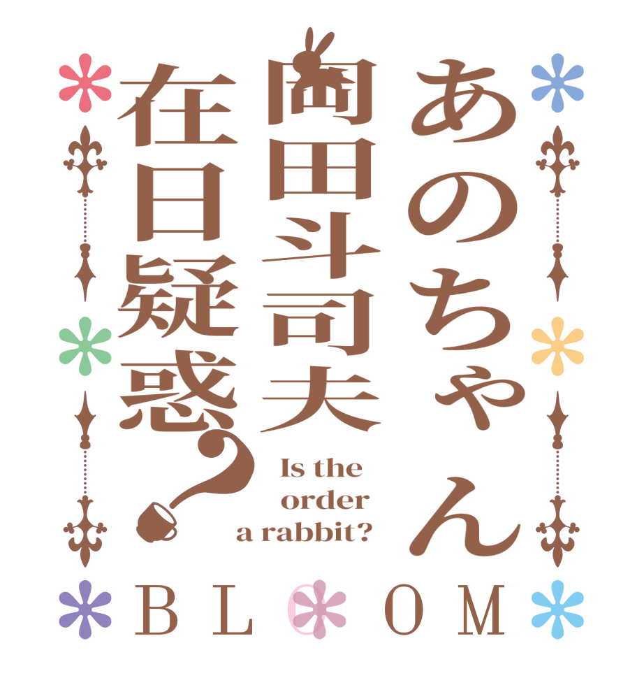 あのちゃん岡田斗司夫在日疑惑？BLOOM   Is the      order    a rabbit?  