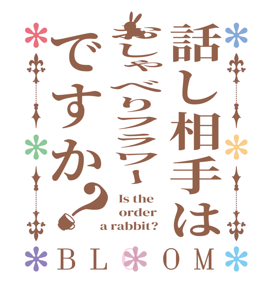 話し相手はおしゃべりフラワーですか？BLOOM   Is the      order    a rabbit?  