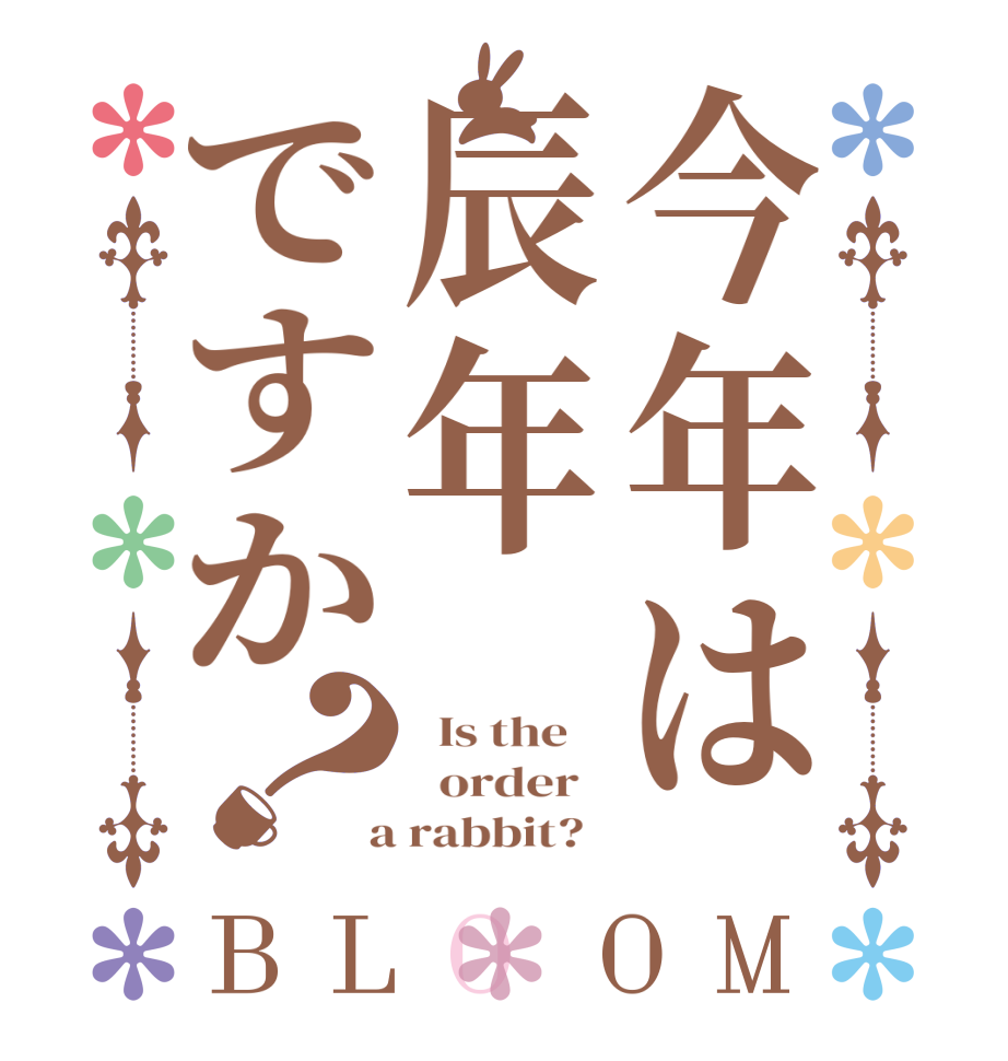 今年は辰年ですか？BLOOM   Is the      order    a rabbit?  