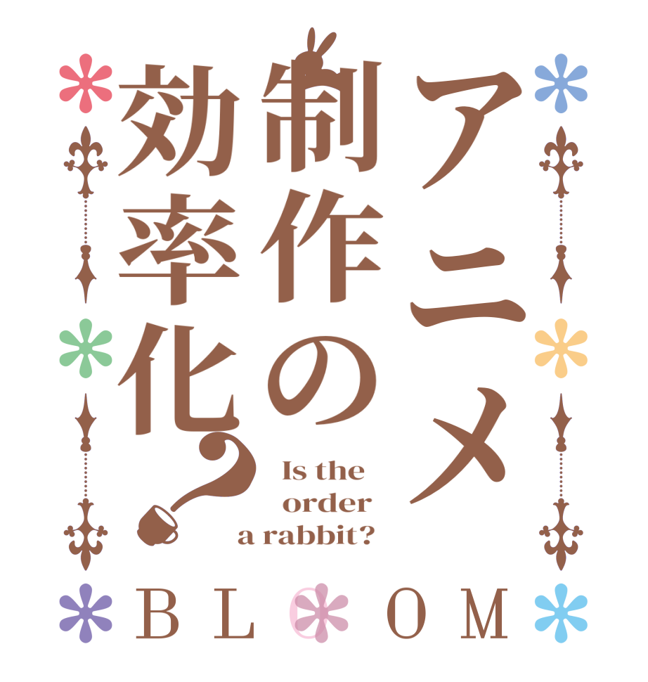 アニメ制作の効率化？BLOOM   Is the      order    a rabbit?  