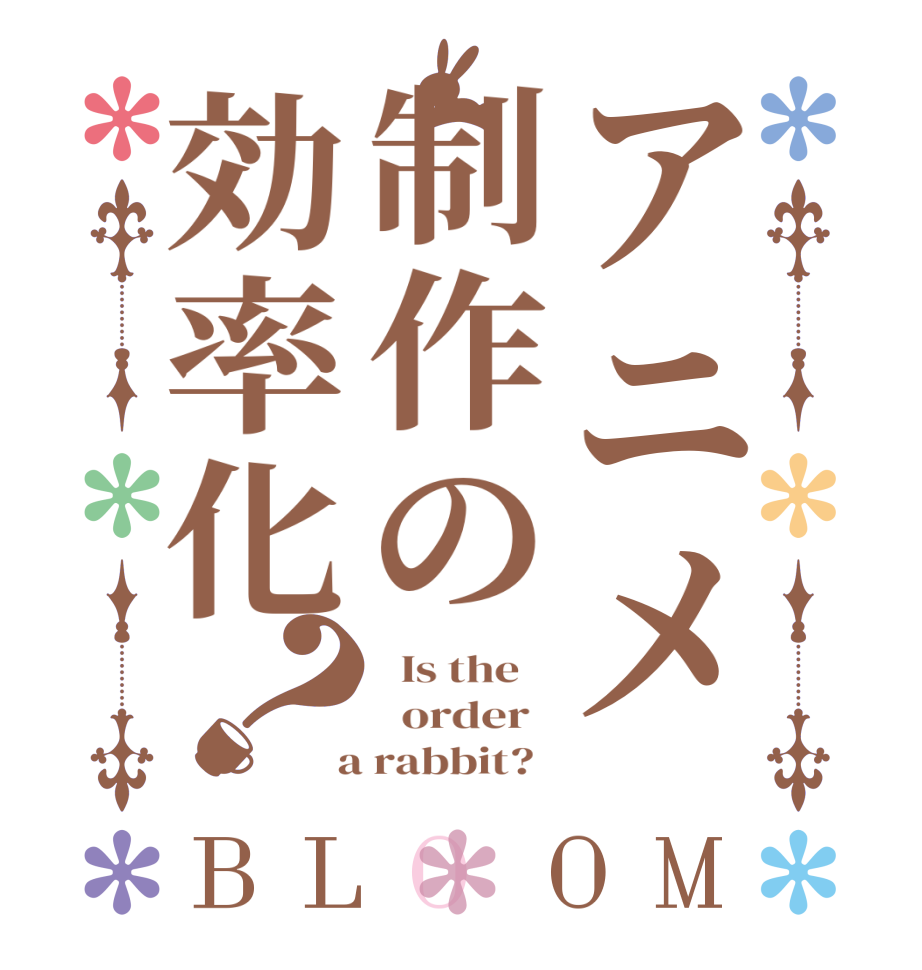 アニメ制作の効率化？BLOOM   Is the      order    a rabbit?  