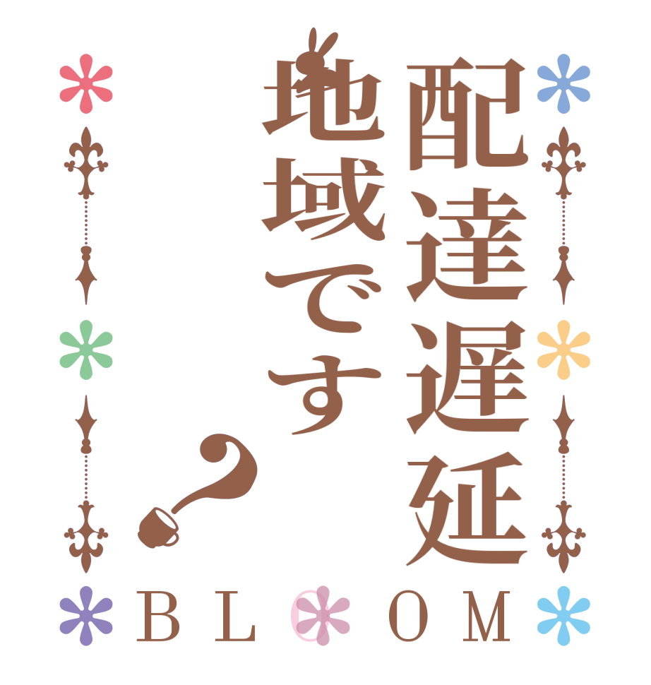 配達遅延地域です？BLOOM    