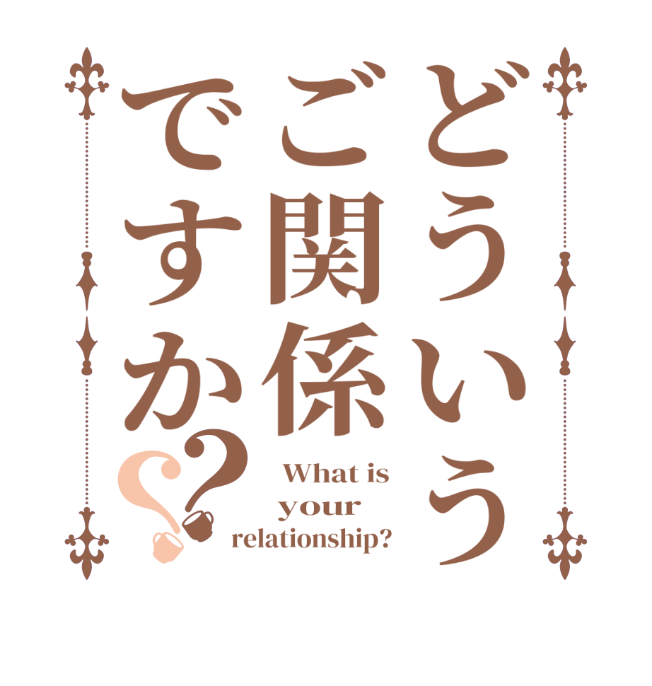 どういうご関係ですか？？  What is  your relationship?