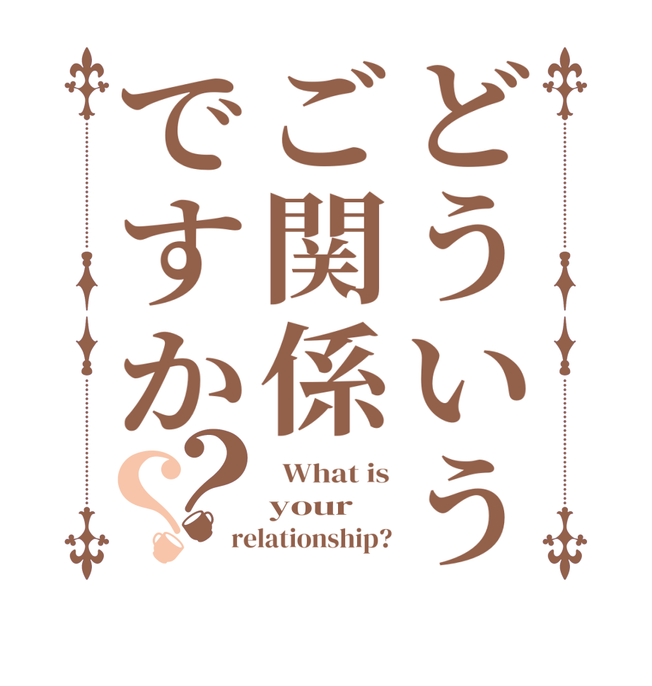 どういうご関係ですか？？  What is your relationship?