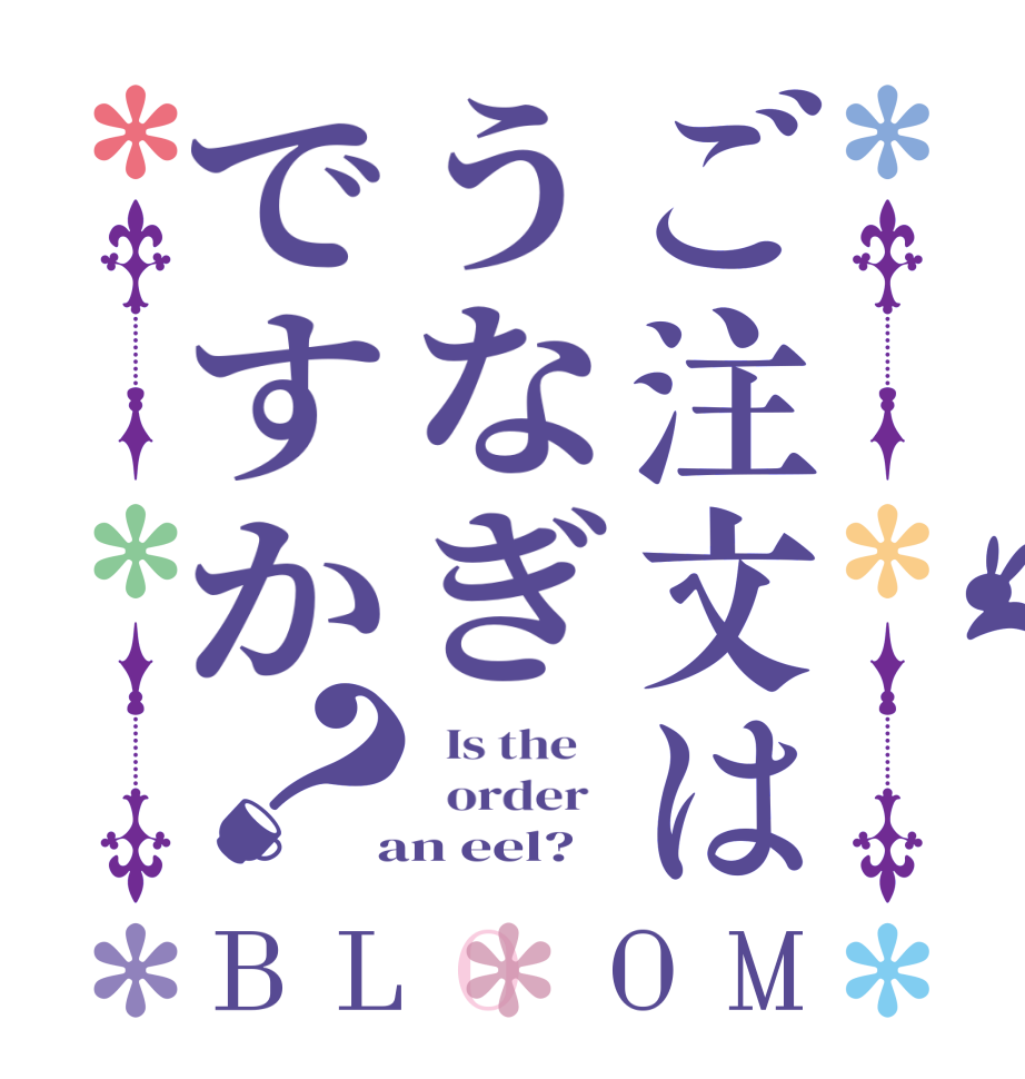 ご注文はうなぎですか？BLOOM   Is the      order    an eel?