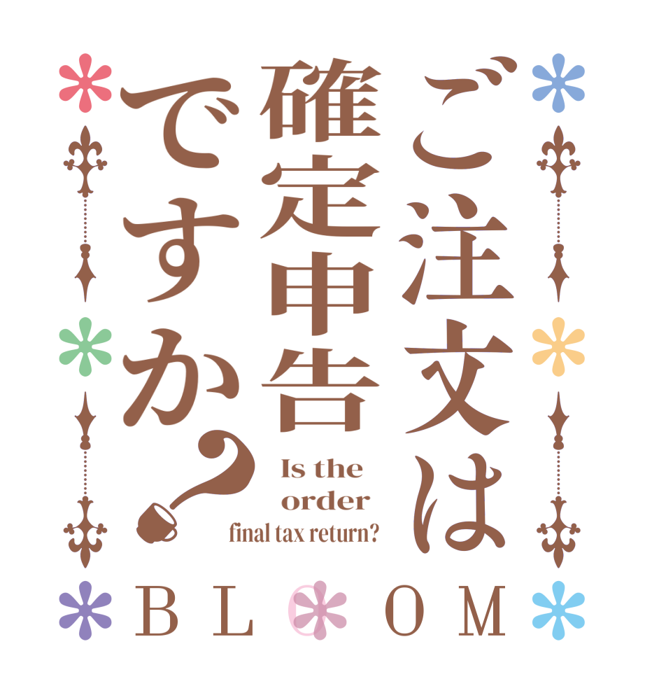 ご注文は確定申告ですか？BLOOM   Is the      order   final tax return?  