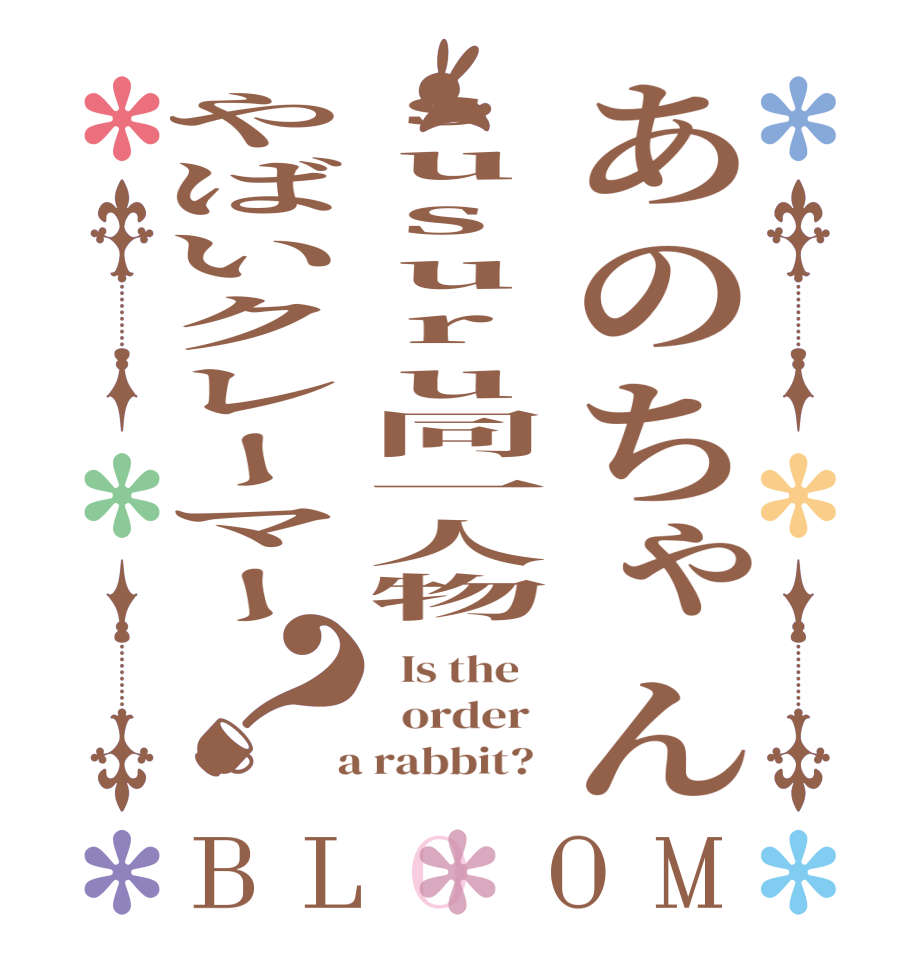 あのちゃんsusuru同一人物やばいクレーマー？BLOOM   Is the      order    a rabbit?  