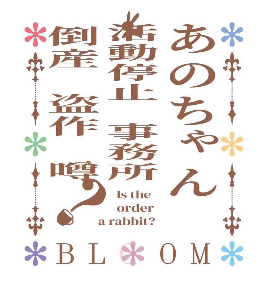 あのちゃん　活動停止　事務所倒産　盗作　噂？BLOOM   Is the      order    a rabbit?  