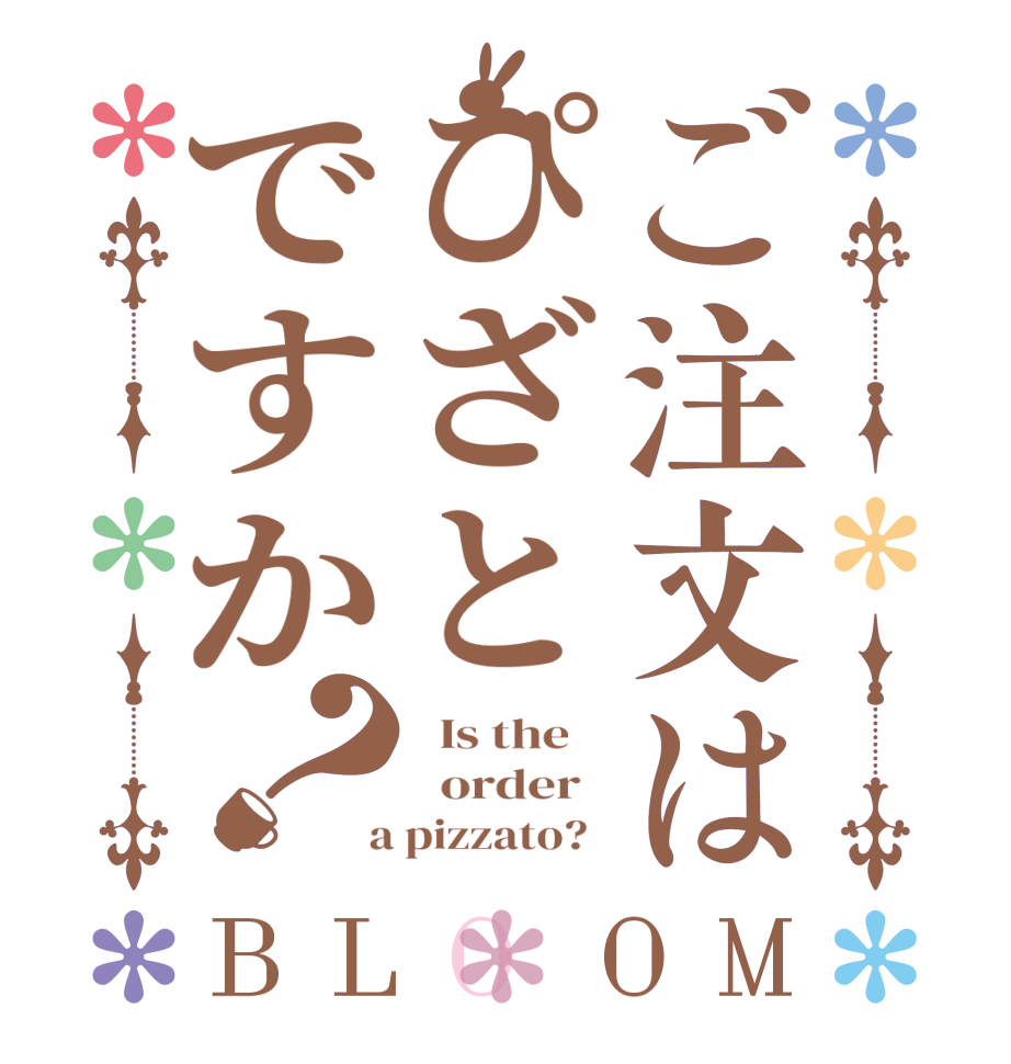 ご注文はぴざとですか？BLOOM   Is the      order    a pizzato?  