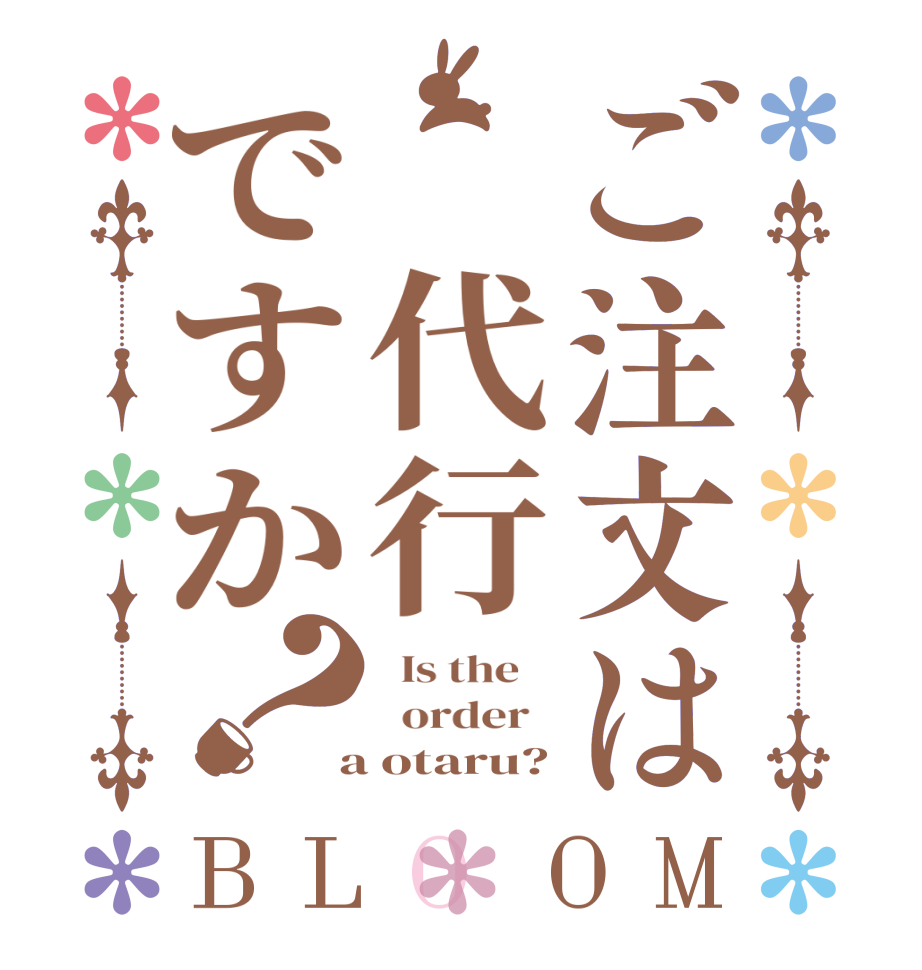 ご注文は　代行ですか？BLOOM   Is the      order    a otaru?