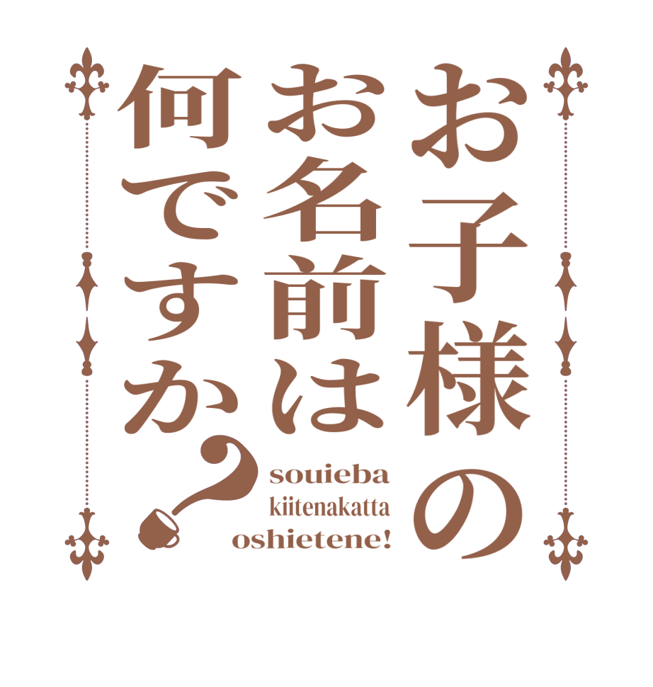 お子様のお名前は何ですか？souieba kiitenakatta oshietene!