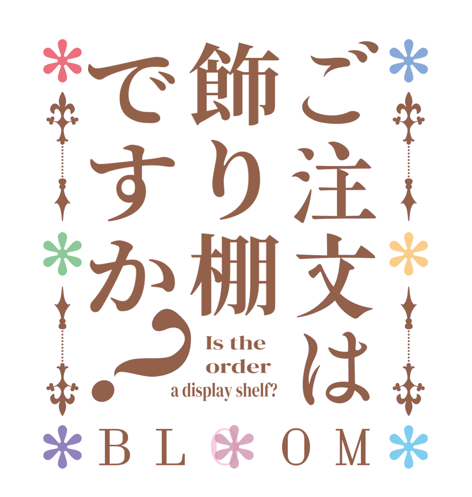 ご注文は飾り棚ですか？BLOOM   Is the      order    a display shelf?  