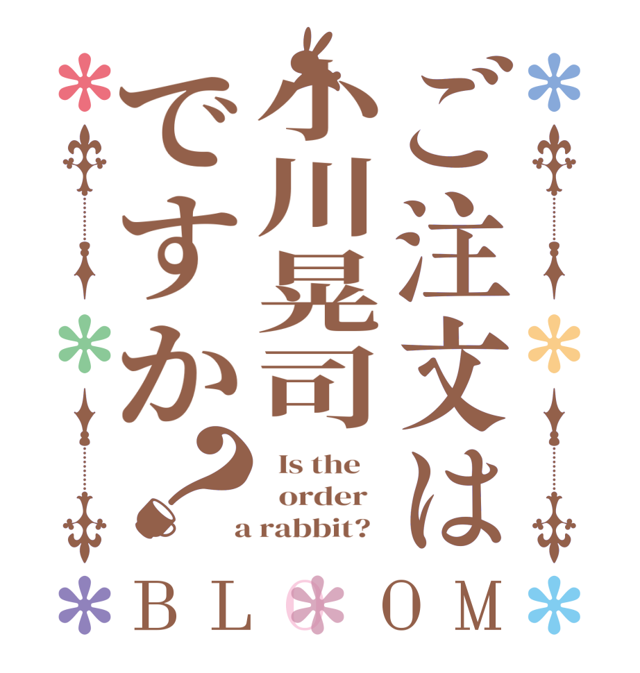 ご注文は小川晃司ですか？BLOOM   Is the      order    a rabbit?  