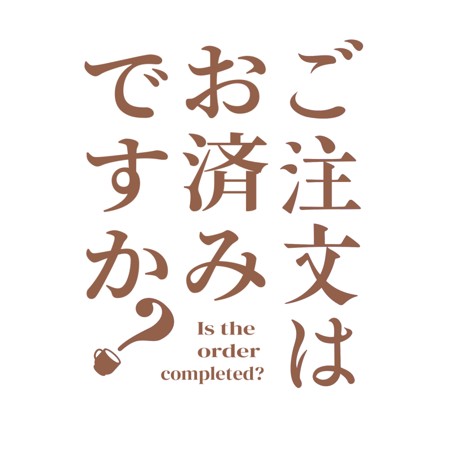 ご注文はお済みですか？  Is the      order   completed?  