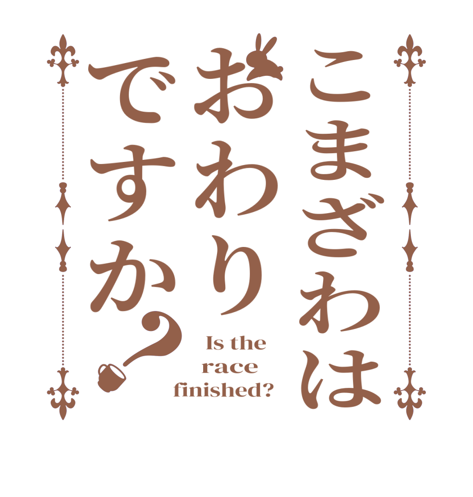 こまざわはおわりですか？  Is the     race  finished?  