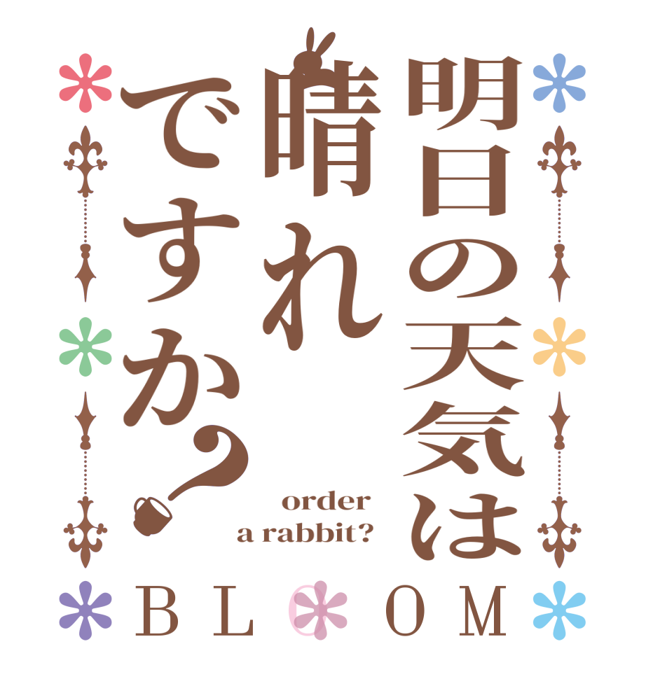 明日の天気は晴れですか？BLOOM      order    a rabbit?  