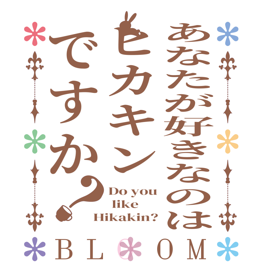 あなたが好きなのはヒカキンですか？BLOOM Do you  like Hikakin?