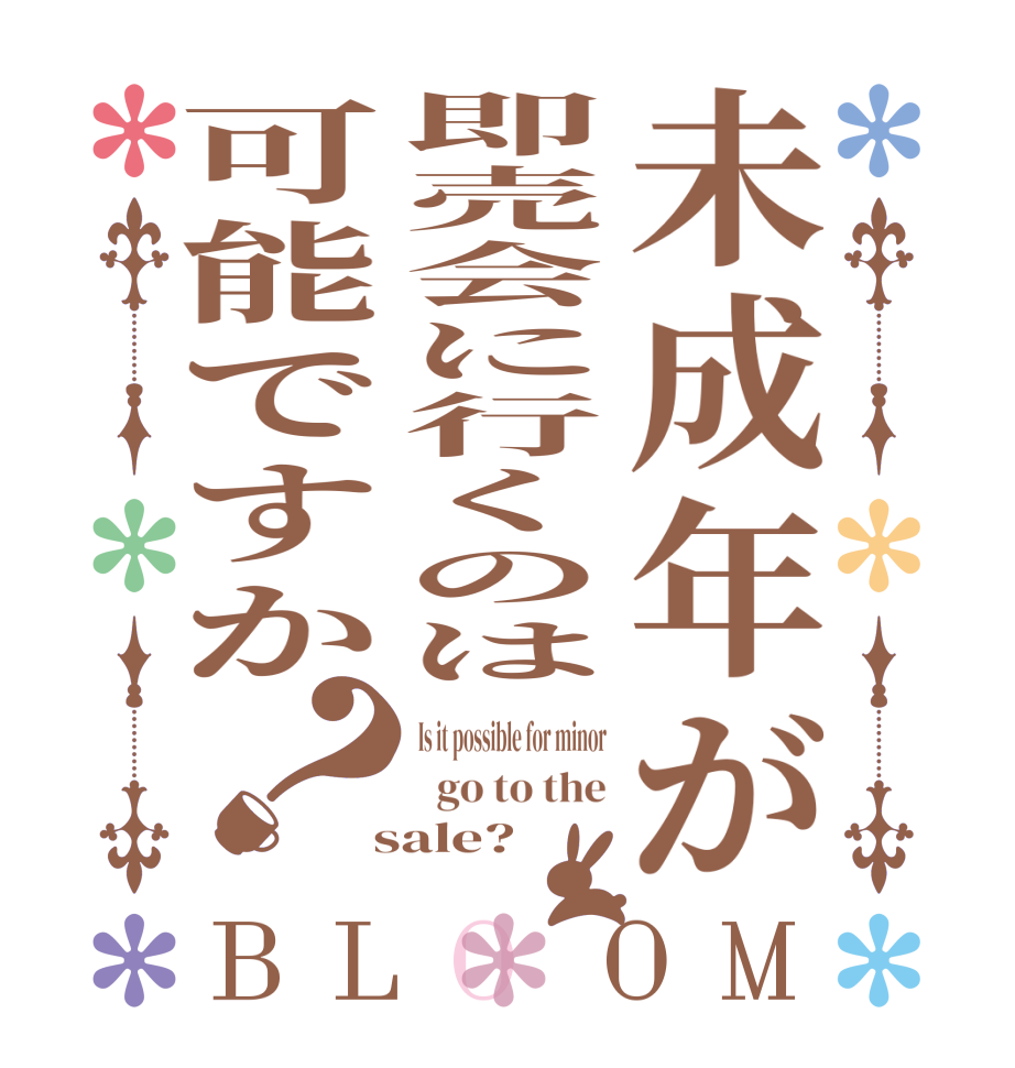 未成年が即売会に行くのは可能ですか？BLOOM Is it possible for minor   go to the  sale?