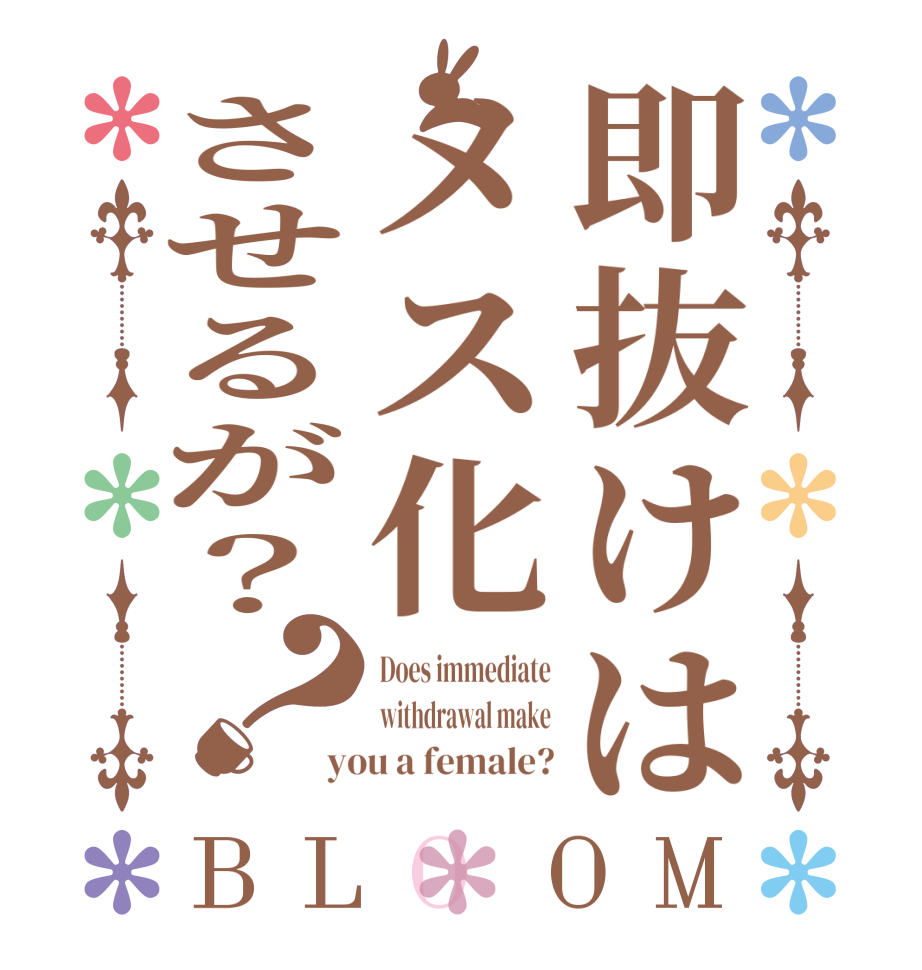 即抜けはメス化させるが？？BLOOM Does immediate withdrawal make you a female?