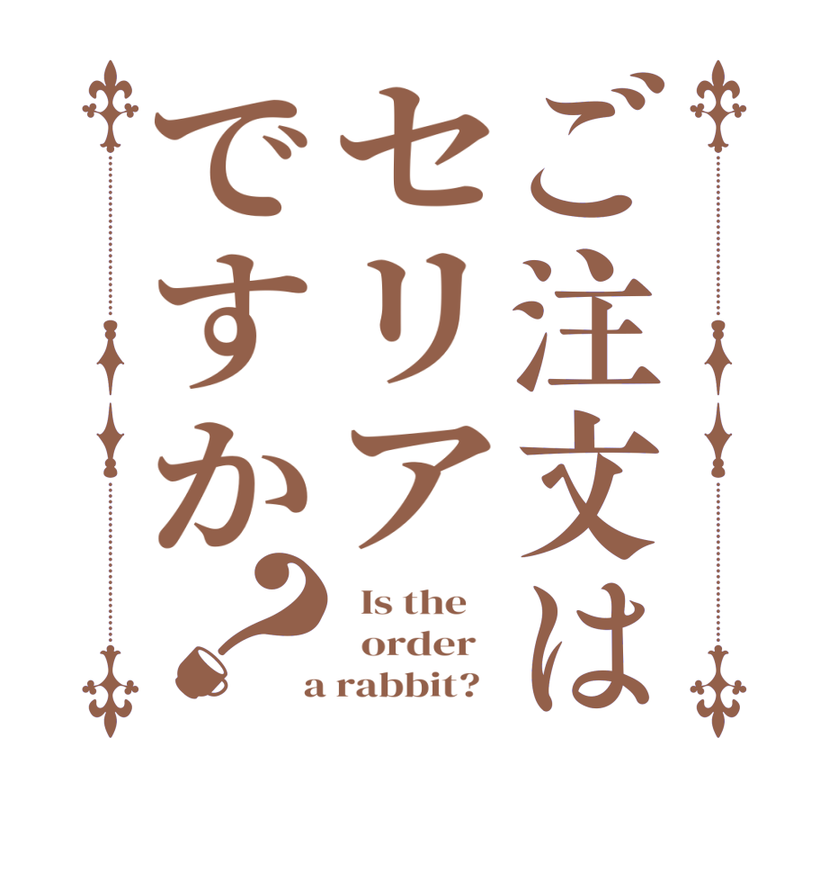 ご注文はセリアですか？  Is the      order    a rabbit?  