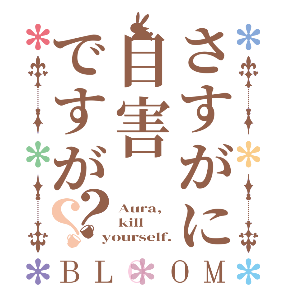 さすがに自害ですが？？BLOOM Aura, kill yourself.