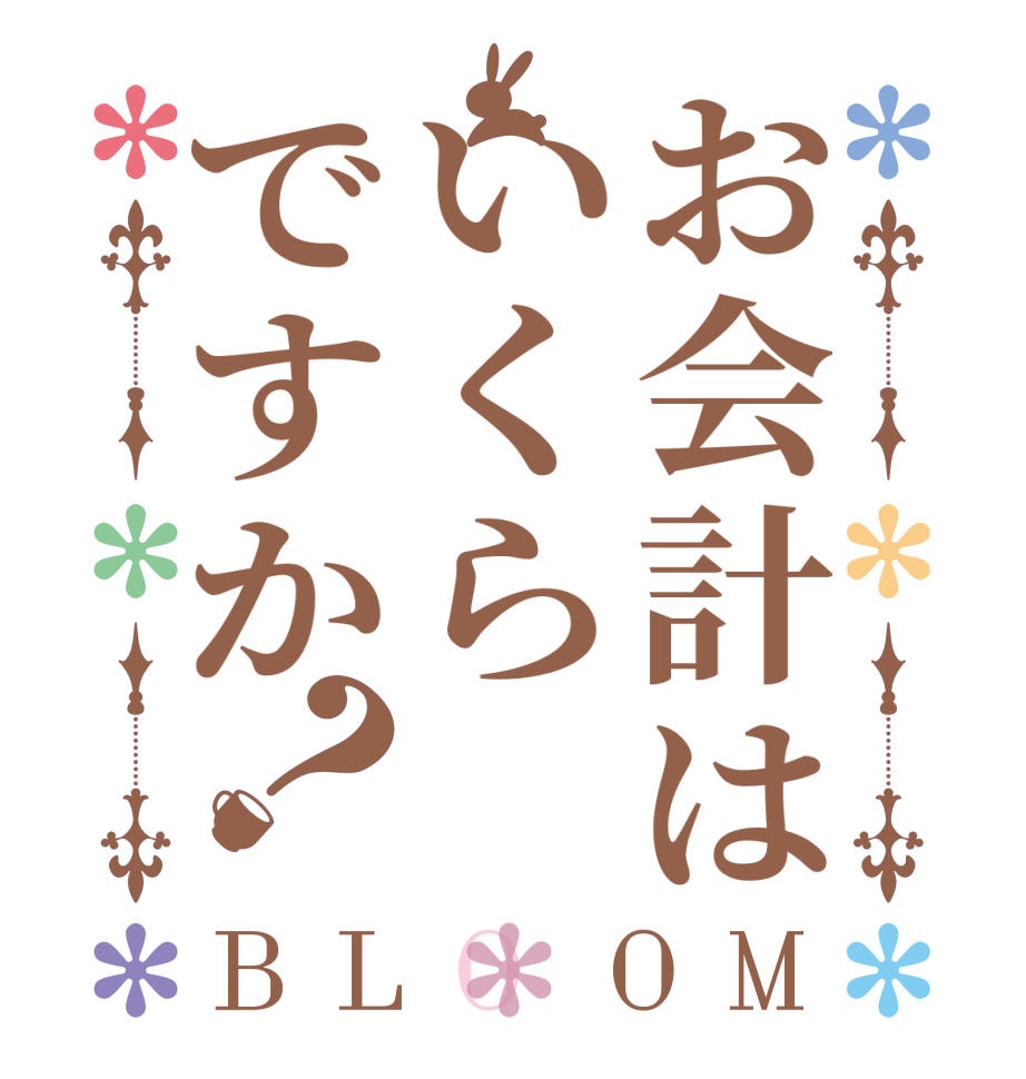 お会計はいくらですか？BLOOM   