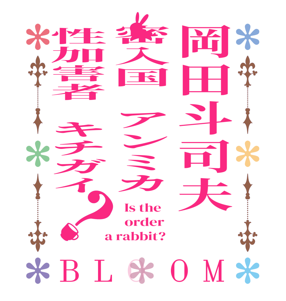 岡田斗司夫　密入国　アンミカ性加害者　キチガイ？BLOOM   Is the      order    a rabbit?  