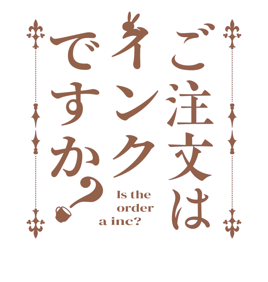 ご注文はインクですか？  Is the      order    a inc? 